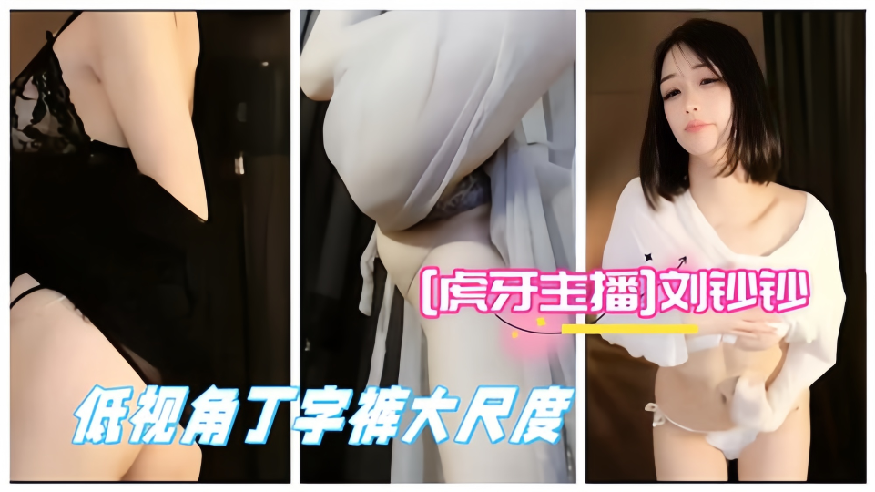 虎牙主播【刘钞钞】低视角丁字裤大尺度