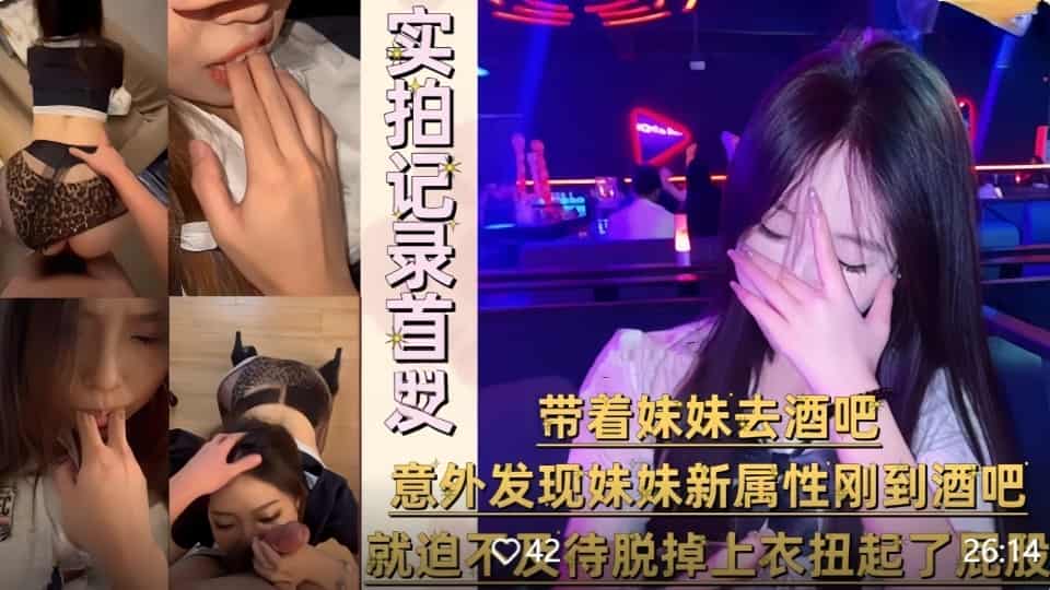 兄妹乱伦大神意淫自己妹妹带着妹妹去酒吧，刚到酒吧就迫不及待脱掉上衣扭起屁股跳艳舞